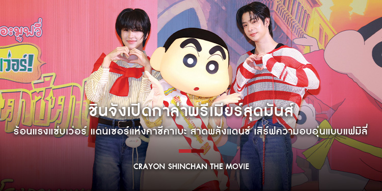 “ชินจังเปิดกาล่าพรีเมียร์สุดมันส์ ร้อนแรงแซ่บเว่อร์ แดนเซอร์แห่งคาซึคาเบะ” สาดพลังแดนซ์ เสิร์ฟความอบอุ่นแบบแฟมิลี่